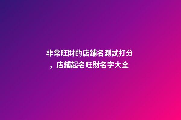 非常旺財的店鋪名測試打分，店鋪起名旺財名字大全